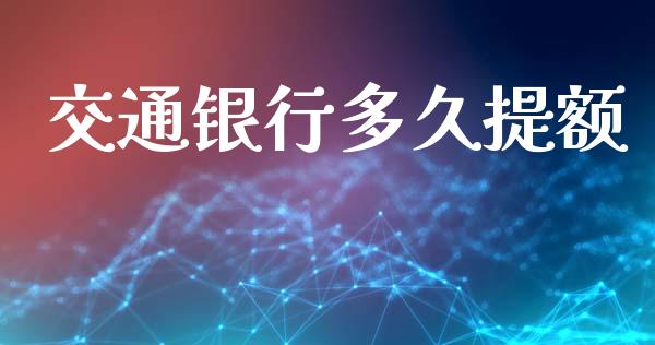 交通银行多久提额_https://wap.fansifence.com_投资理财_第1张