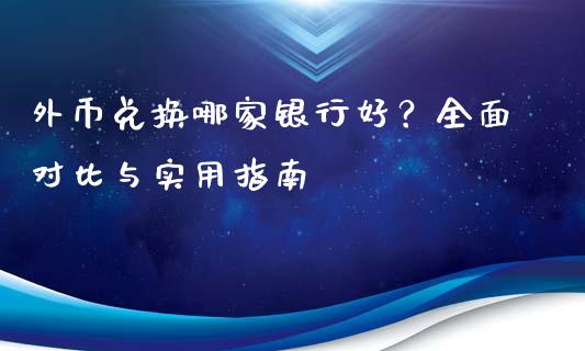 外币兑换哪家银行好？全面对比与实用指南_https://wap.fansifence.com_债券投资_第1张