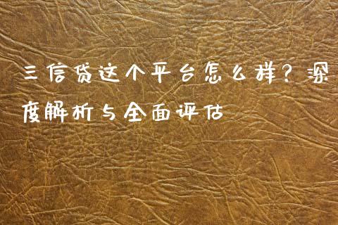 三信贷这个平台怎么样？深度解析与全面评估_https://wap.fansifence.com_外汇交易_第1张