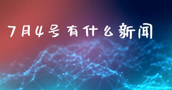 7月4号有什么新闻_https://wap.fansifence.com_投资理财_第1张