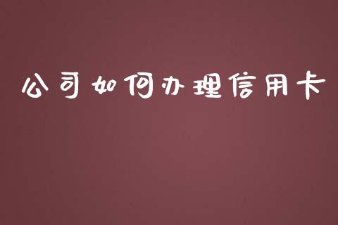 公司如何办理信用卡_https://wap.fansifence.com_外汇交易_第1张