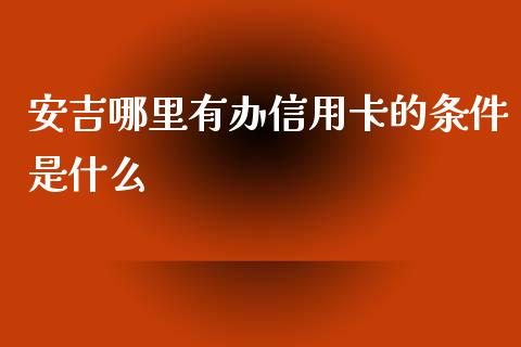 安吉哪里有办信用卡的条件是什么_https://wap.fansifence.com_债券投资_第1张