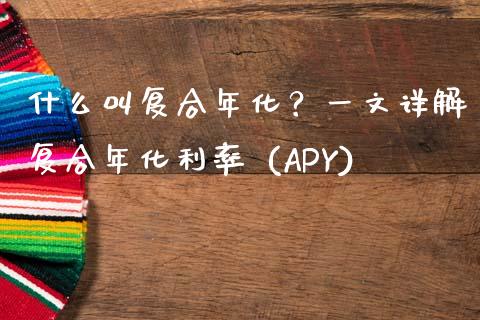什么叫复合年化？一文详解复合年化利率 (APY)_https://wap.fansifence.com_投资理财_第1张