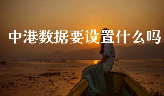 中港数据要设置什么吗_https://wap.fansifence.com_外汇交易_第1张