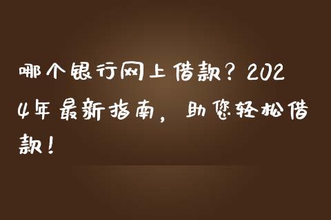 哪个银行网上借款？2024年最新指南，助您轻松借款！_https://wap.fansifence.com_外汇交易_第1张