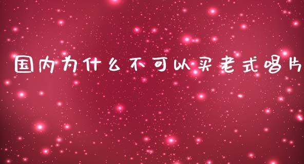 国内为什么不可以买老式唱片_https://wap.fansifence.com_投资理财_第1张