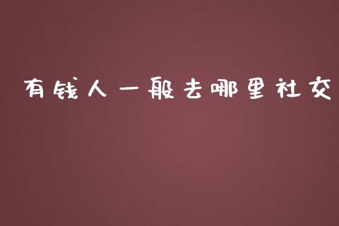 有钱人一般去哪里社交_https://wap.fansifence.com_外汇交易_第1张