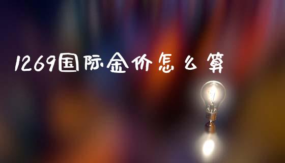 1269国际金价怎么算_https://wap.fansifence.com_投资理财_第1张