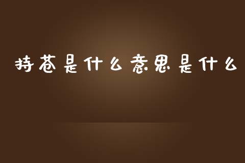 持苍是什么意思是什么_https://wap.fansifence.com_外汇交易_第1张