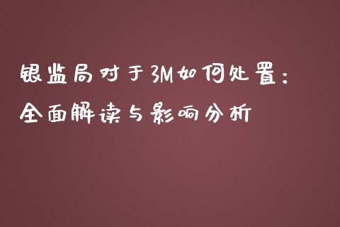 银监局对于3M如何处置：全面解读与影响分析_https://wap.fansifence.com_今日财经_第1张