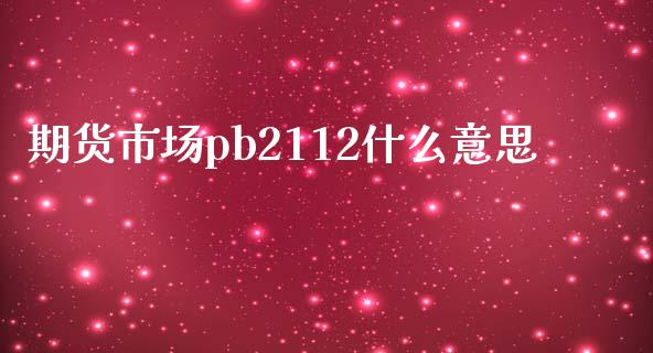 期货市场pb2112什么意思_https://wap.fansifence.com_投资理财_第1张