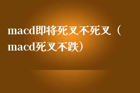 macd即将死叉不死叉（macd死叉不跌）_https://wap.fansifence.com_投资理财_第1张