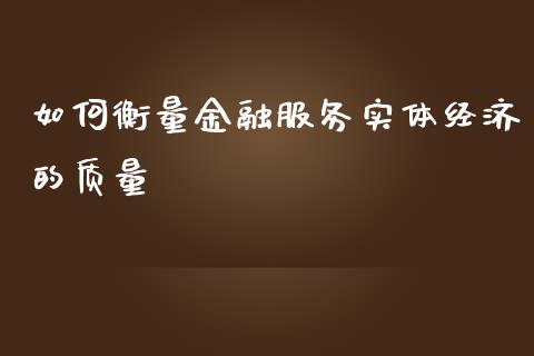 如何衡量金融服务实体经济的质量_https://wap.fansifence.com_外汇交易_第1张