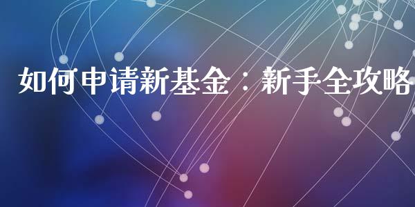 如何申请新基金：新手全攻略_https://wap.fansifence.com_今日财经_第1张