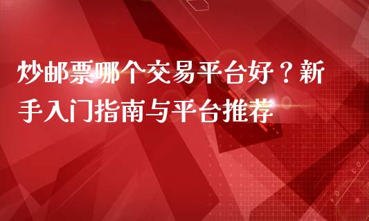 炒邮票哪个交易平台好？新手入门指南与平台推荐_https://wap.fansifence.com_今日财经_第1张