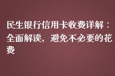 民生银行信用卡收费详解：全面解读，避免不必要的花费_https://wap.fansifence.com_外汇交易_第1张