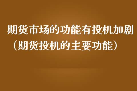 期货市场的功能有投机加剧（期货投机的主要功能）_https://wap.fansifence.com_今日财经_第1张