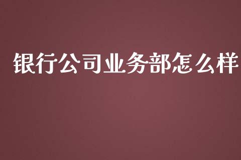 银行公司业务部怎么样_https://wap.fansifence.com_债券投资_第1张