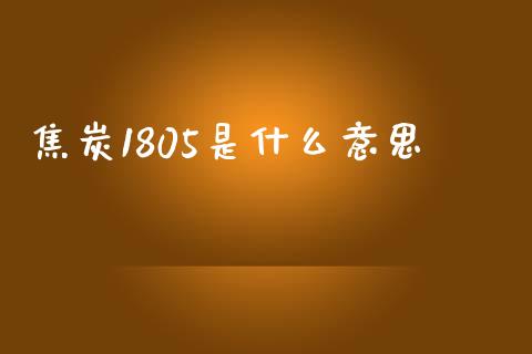 焦炭1805是什么意思_https://wap.fansifence.com_投资理财_第1张