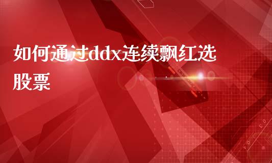 如何通过ddx连续飘红选股票_https://wap.fansifence.com_外汇交易_第1张