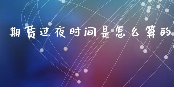 期货过夜时间是怎么算的_https://wap.fansifence.com_投资理财_第1张