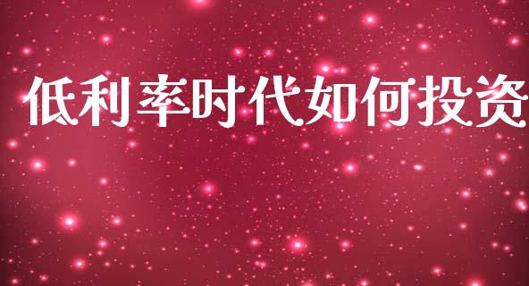 低利率时代如何投资_https://wap.fansifence.com_外汇交易_第1张