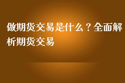 做期货交易是什么？全面解析期货交易_https://wap.fansifence.com_债券投资_第1张